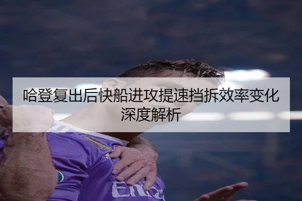 哈登复出后快船进攻提速挡拆效率变化深度解析